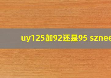 uy125加92还是95 szneeq